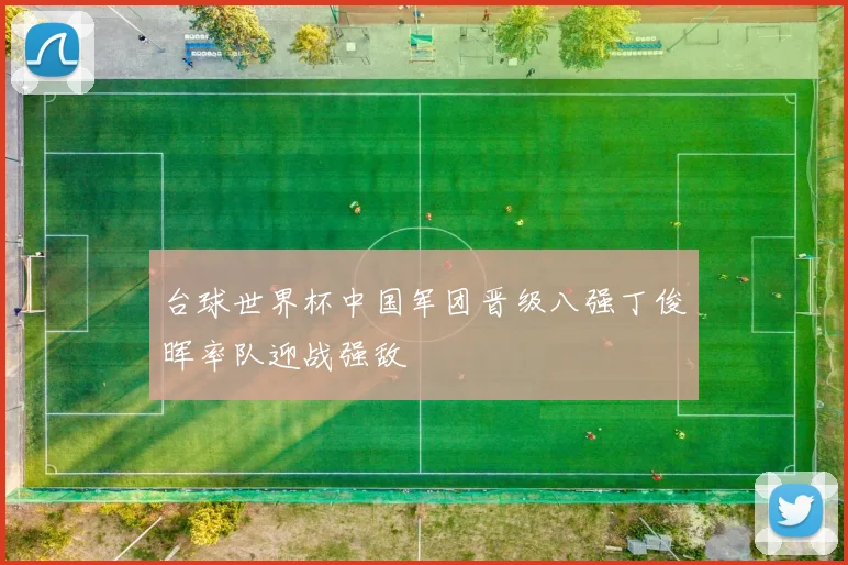 台球世界杯中国军团晋级八强丁俊晖率队迎战强敌