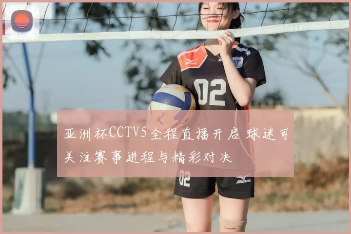 亚洲杯CCTV5全程直播开启 球迷可关注赛事进程与精彩对决
