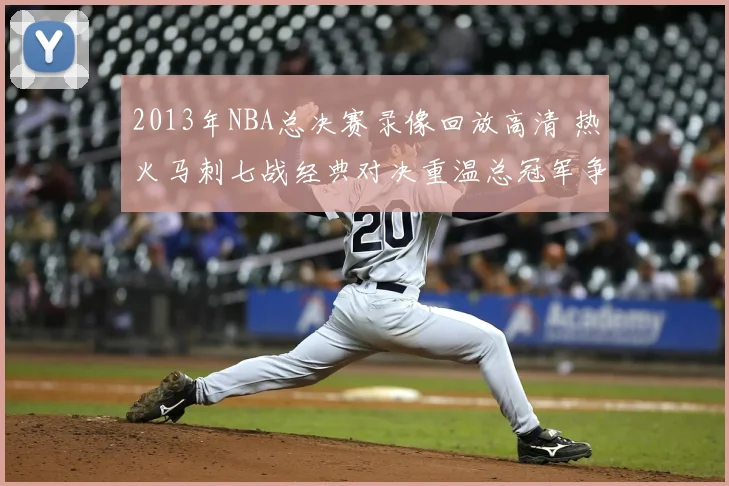 2013年NBA总决赛录像回放高清 热火马刺七战经典对决重温总冠军争夺过程