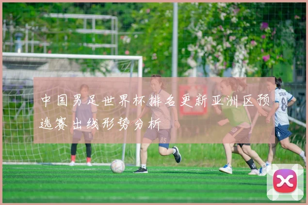 中国男足世界杯排名更新亚洲区预选赛出线形势分析