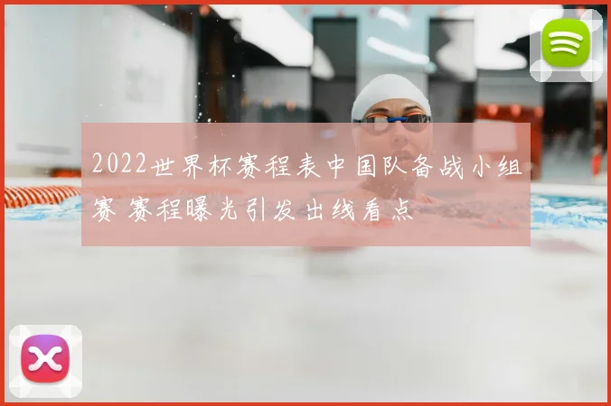 2022世界杯赛程表中国队备战小组赛 赛程曝光引发出线看点