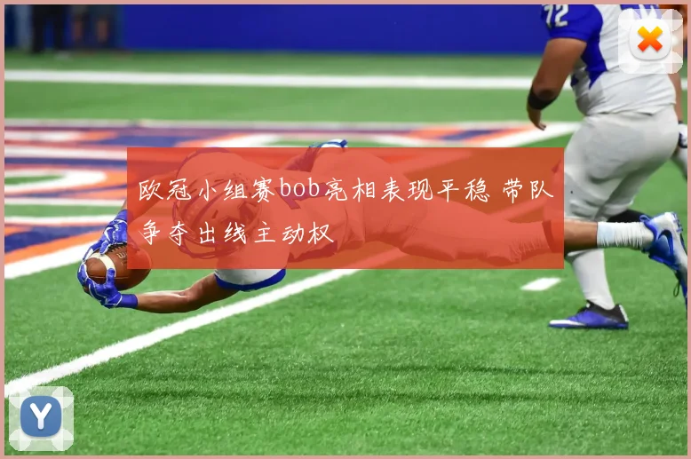 欧冠小组赛bob亮相表现平稳 带队争夺出线主动权