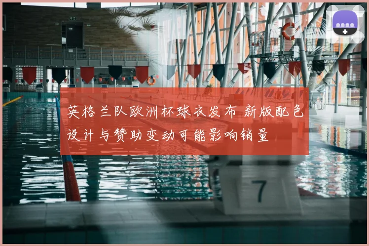 英格兰队欧洲杯球衣发布 新版配色设计与赞助变动可能影响销量