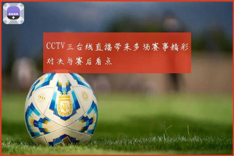 CCTV三台线直播带来多场赛事精彩对决与赛后看点