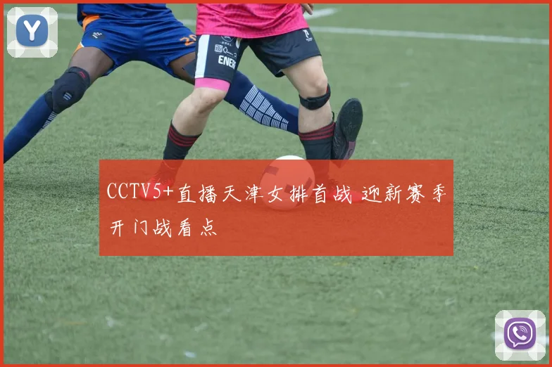 CCTV5+直播天津女排首战 迎新赛季开门战看点