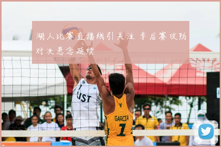 湖人比赛直播线引关注 季后赛攻防对决悬念延续