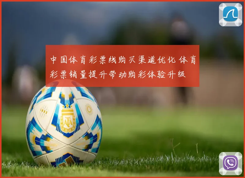 中国体育彩票线购买渠道优化 体育彩票销量提升带动购彩体验升级