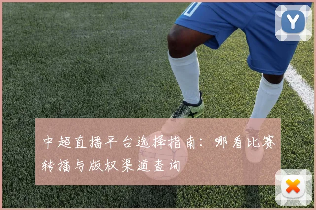 中超直播平台选择指南：哪看比赛转播与版权渠道查询
