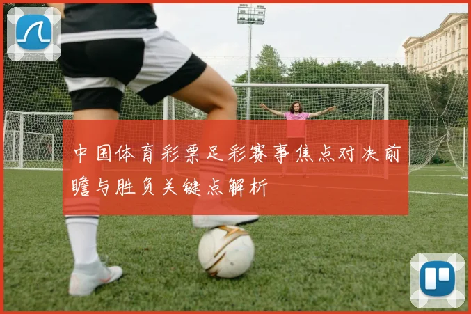 中国体育彩票足彩赛事焦点对决前瞻与胜负关键点解析