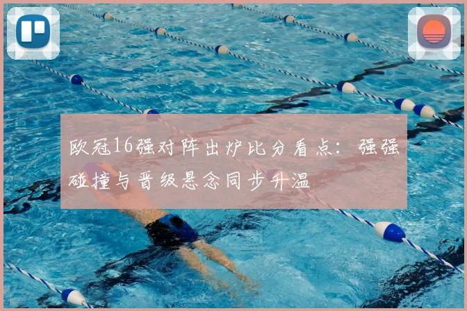 欧冠16强对阵出炉比分看点：强强碰撞与晋级悬念同步升温