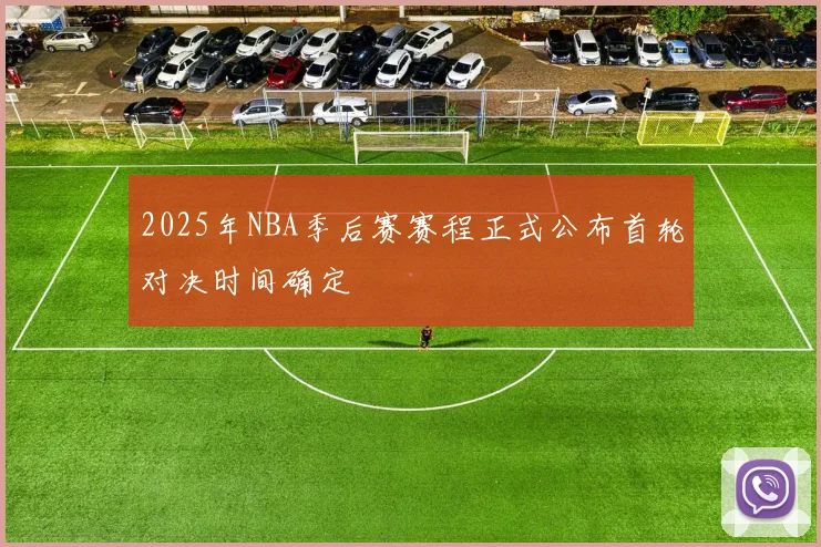 2025年NBA季后赛赛程正式公布首轮对决时间确定