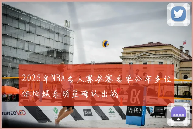 2025年NBA名人赛参赛名单公布多位体坛娱乐明星确认出战