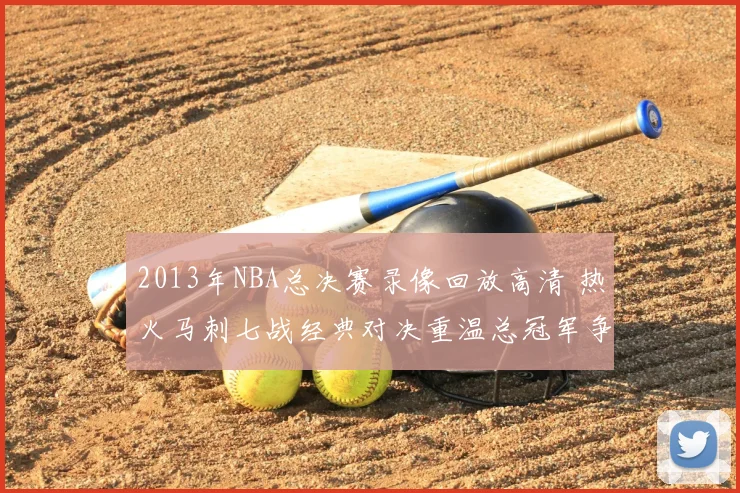 2013年NBA总决赛录像回放高清 热火马刺七战经典对决重温总冠军争夺过程