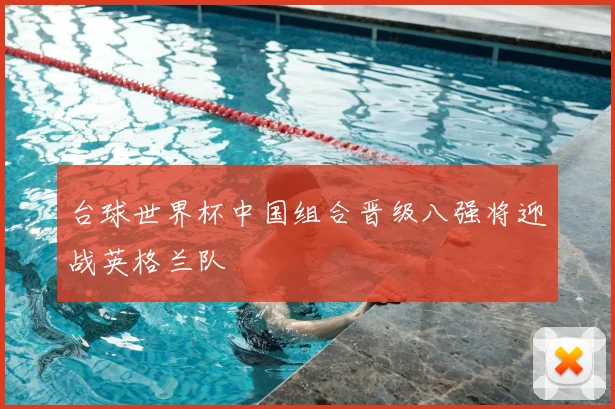 台球世界杯中国组合晋级八强将迎战英格兰队