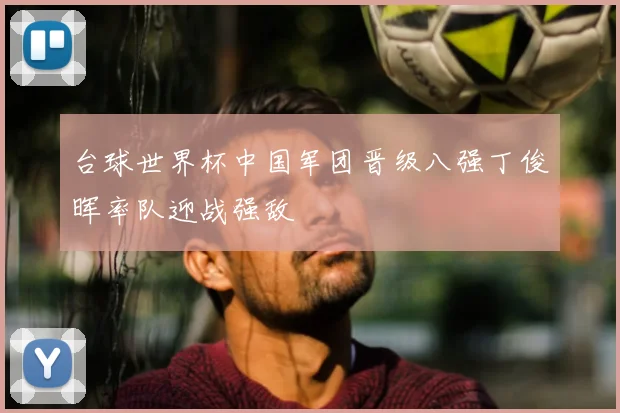 台球世界杯中国军团晋级八强丁俊晖率队迎战强敌