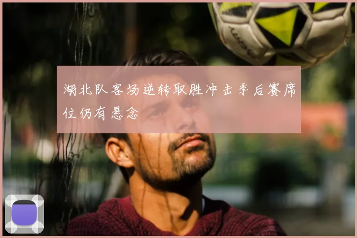 湖北队客场逆转取胜冲击季后赛席位仍有悬念