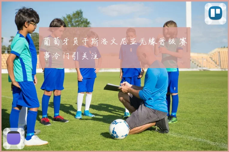 葡萄牙负于斯洛文尼亚无缘晋级 赛事冷门引关注
