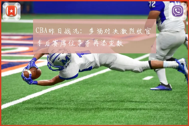 CBA昨日战况：多场对决激烈收官 季后赛席位争夺再添变数