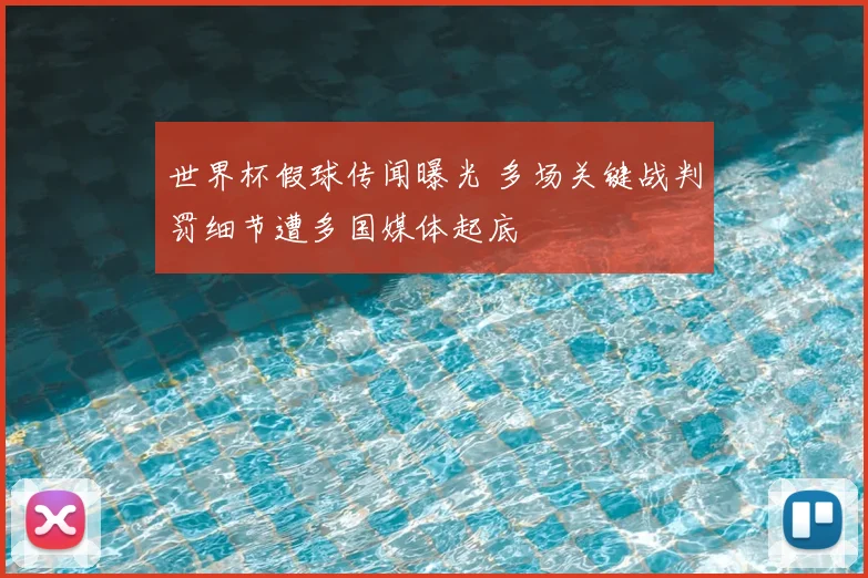 世界杯假球传闻曝光 多场关键战判罚细节遭多国媒体起底
