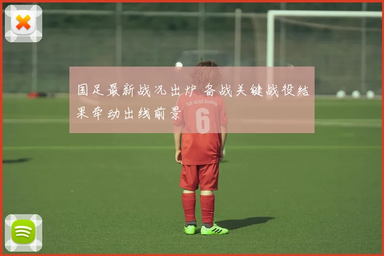 国足最新战况出炉 备战关键战役结果牵动出线前景