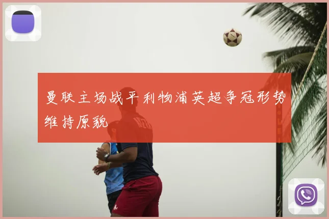 曼联主场战平利物浦英超争冠形势维持原貌