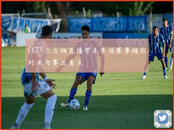 CCTV三台线直播带来多场赛事精彩对决与赛后看点