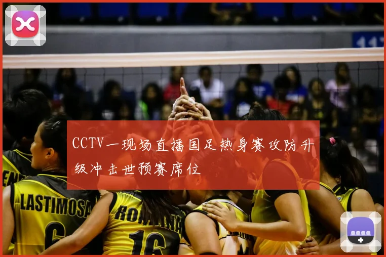 CCTV一现场直播国足热身赛攻防升级冲击世预赛席位