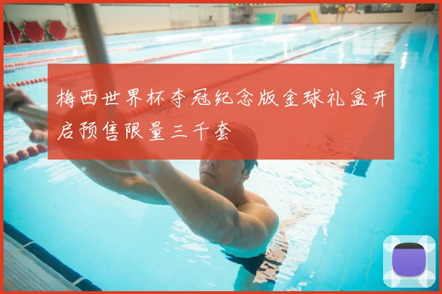 梅西世界杯夺冠纪念版金球礼盒开启预售限量三千套