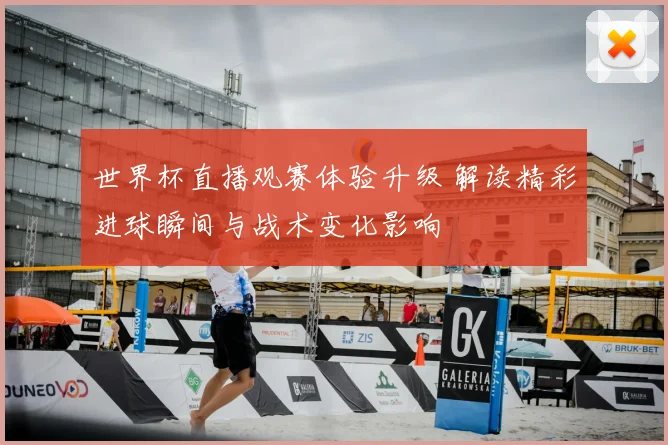 世界杯直播观赛体验升级 解读精彩进球瞬间与战术变化影响