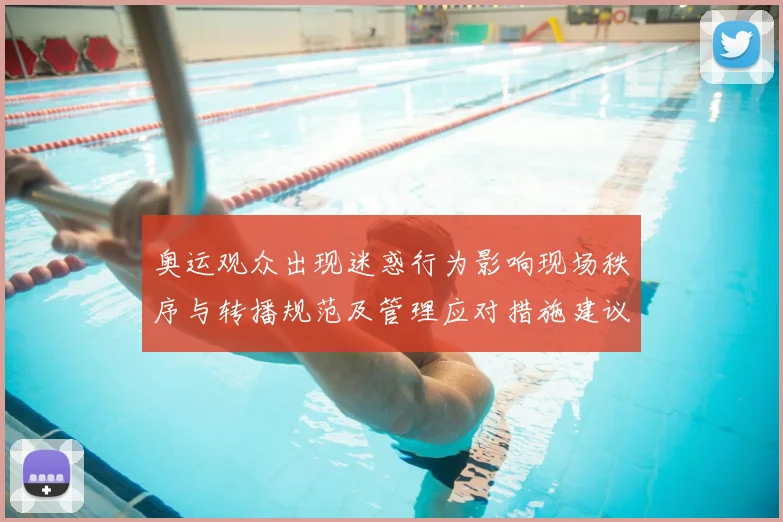 奥运观众出现迷惑行为影响现场秩序与转播规范及管理应对措施建议