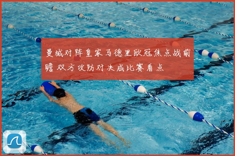 曼城对阵皇家马德里欧冠焦点战前瞻 双方攻防对决成比赛看点