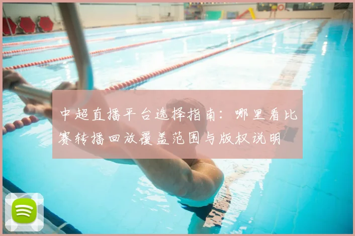 中超直播平台选择指南：哪里看比赛转播回放覆盖范围与版权说明
