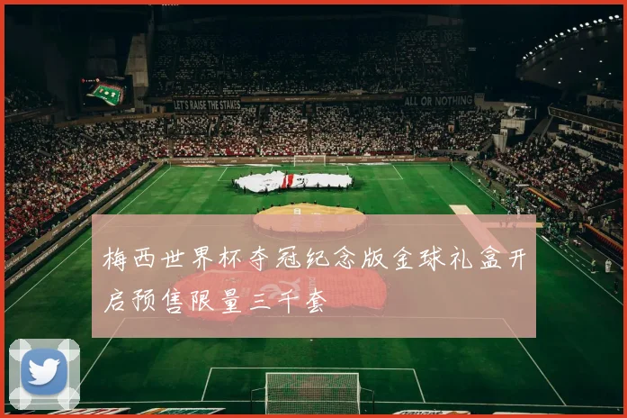 梅西世界杯夺冠纪念版金球礼盒开启预售限量三千套