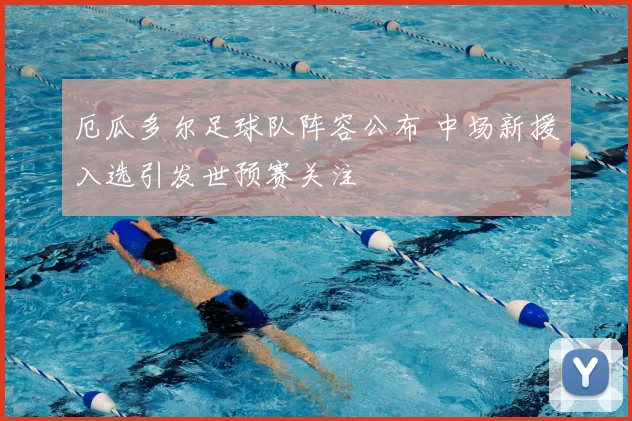 厄瓜多尔足球队阵容公布 中场新援入选引发世预赛关注