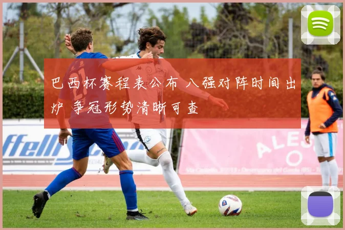 巴西杯赛程表公布 八强对阵时间出炉 争冠形势清晰可查