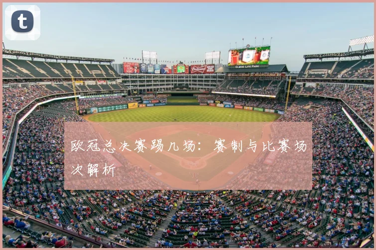 欧冠总决赛踢几场：赛制与比赛场次解析