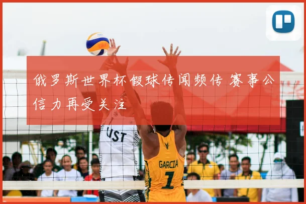 俄罗斯世界杯假球传闻频传 赛事公信力再受关注