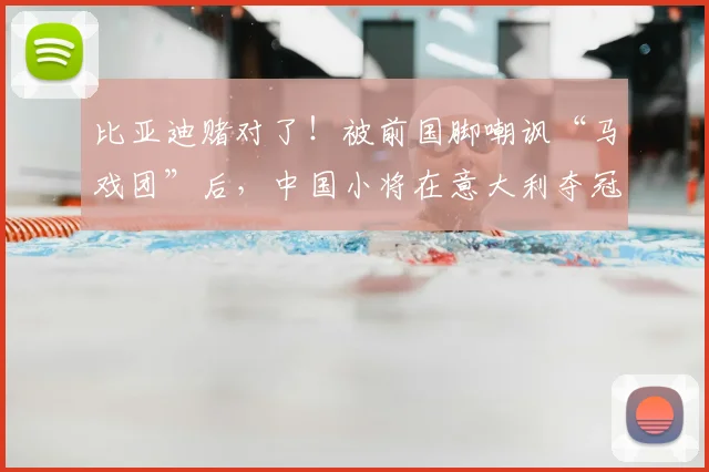 比亚迪赌对了！被前国脚嘲讽“马戏团”后，中国小将在意大利夺冠