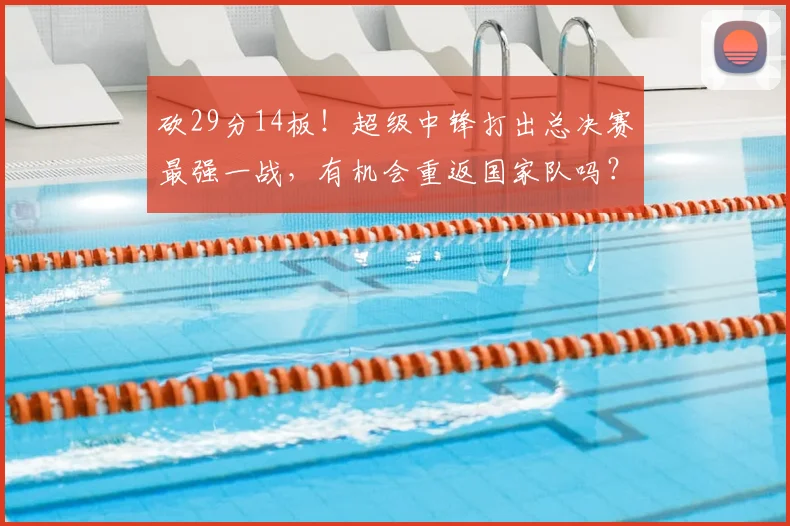 砍29分14板！超级中锋打出总决赛最强一战，有机会重返国家队吗？