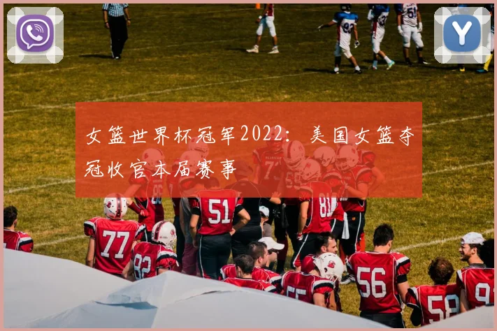 女篮世界杯冠军2022：美国女篮夺冠收官本届赛事