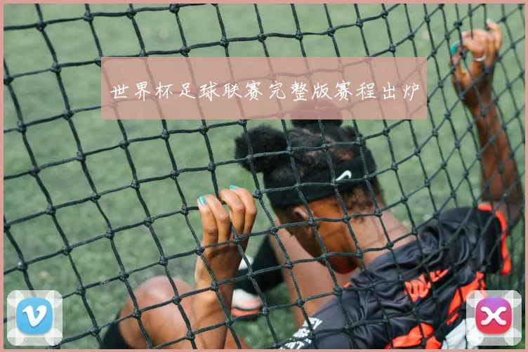 世界杯足球联赛完整版赛程出炉