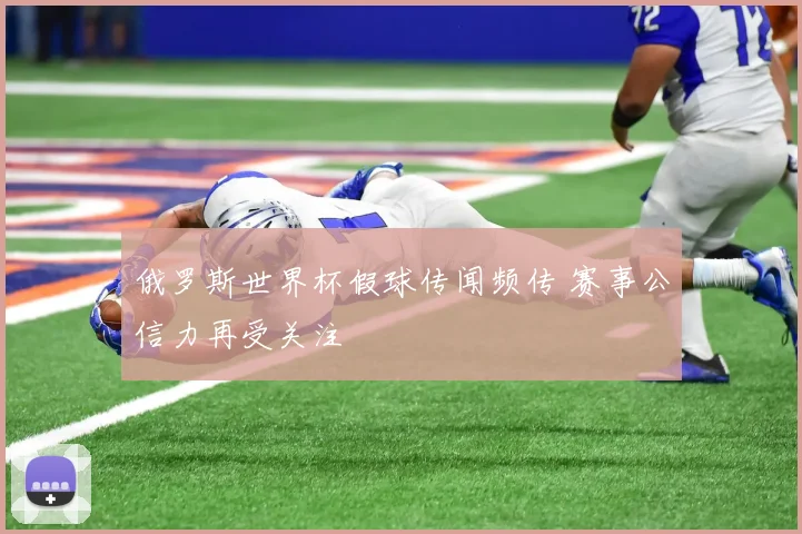 俄罗斯世界杯假球传闻频传 赛事公信力再受关注